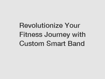 Revolutionize Your Fitness Journey with Custom Smart Band