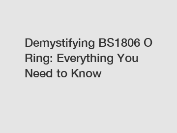 Demystifying BS1806 O Ring: Everything You Need to Know