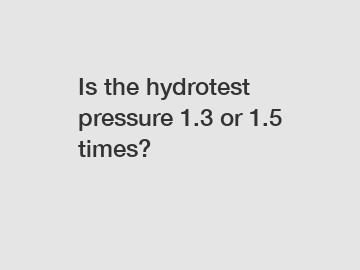 Is the hydrotest pressure 1.3 or 1.5 times?