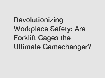 Revolutionizing Workplace Safety: Are Forklift Cages the Ultimate Gamechanger?