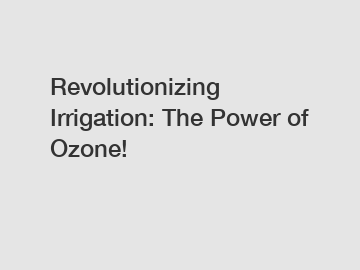 Revolutionizing Irrigation: The Power of Ozone!