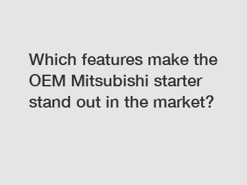 Which features make the OEM Mitsubishi starter stand out in the market?