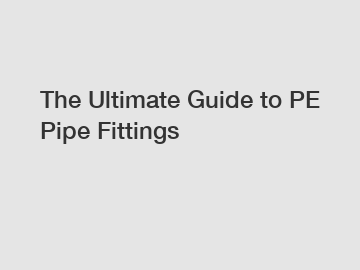 The Ultimate Guide to PE Pipe Fittings