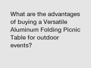 What are the advantages of buying a Versatile Aluminum Folding Picnic Table for outdoor events?