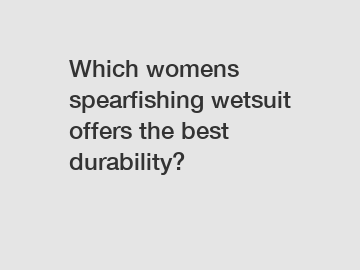 Which womens spearfishing wetsuit offers the best durability?