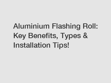 Aluminium Flashing Roll: Key Benefits, Types & Installation Tips!