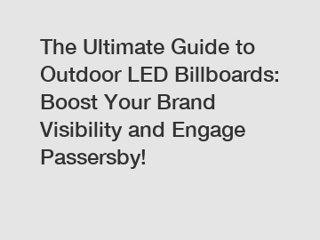 The Ultimate Guide to Outdoor LED Billboards: Boost Your Brand Visibility and Engage Passersby!