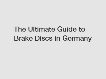 The Ultimate Guide to Brake Discs in Germany