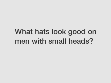 What hats look good on men with small heads?