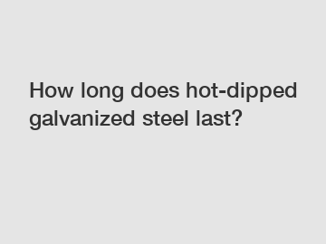 How long does hot-dipped galvanized steel last?