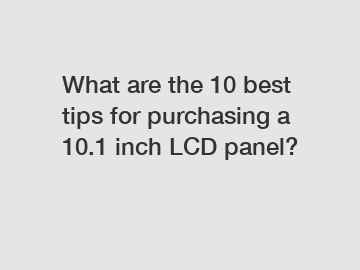 What are the 10 best tips for purchasing a 10.1 inch LCD panel?