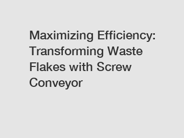Maximizing Efficiency: Transforming Waste Flakes with Screw Conveyor