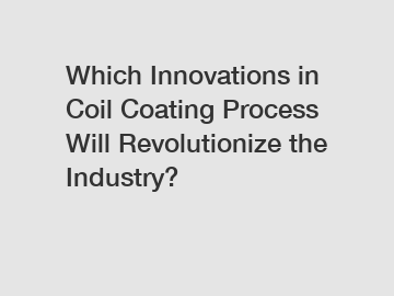 Which Innovations in Coil Coating Process Will Revolutionize the Industry?