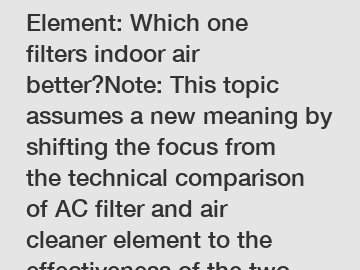 AC Filter vs Air Cleaner Element: Which one filters indoor air better?Note: This topic assumes a new meaning by shifting the focus from the technical comparison of AC filter and air cleaner element to the effectiveness of the two in purifying indoor air. The question prompts readers to form an opinion about which option performs better in improving indoor air quality.