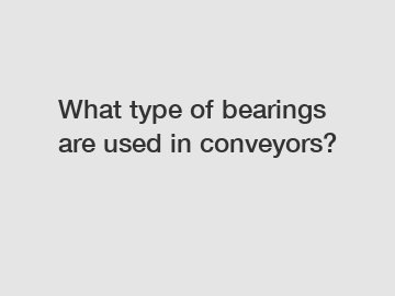 What type of bearings are used in conveyors?