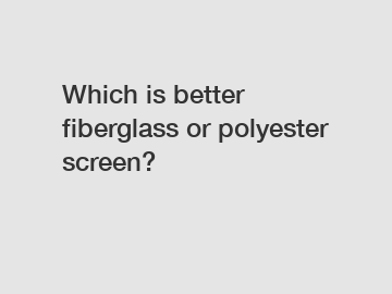 Which is better fiberglass or polyester screen?