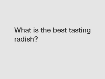 What is the best tasting radish?