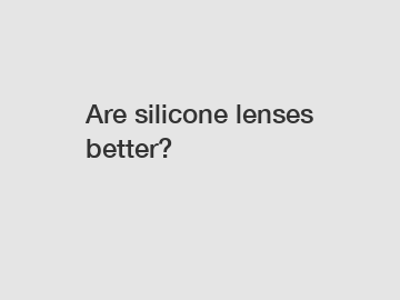 Are silicone lenses better?