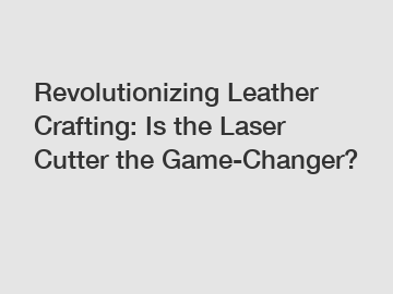 Revolutionizing Leather Crafting: Is the Laser Cutter the Game-Changer?