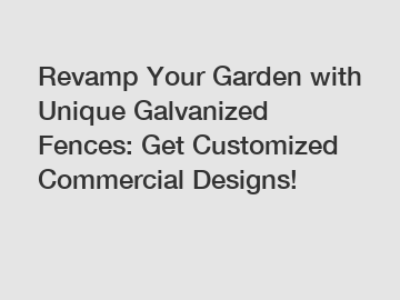 Revamp Your Garden with Unique Galvanized Fences: Get Customized Commercial Designs!