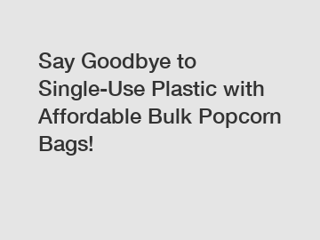 Say Goodbye to Single-Use Plastic with Affordable Bulk Popcorn Bags!