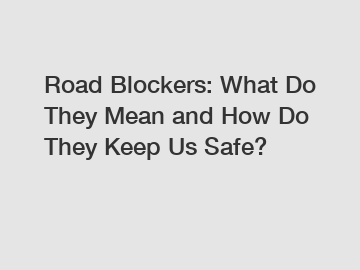 Road Blockers: What Do They Mean and How Do They Keep Us Safe?