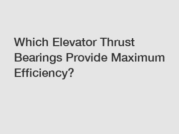 Which Elevator Thrust Bearings Provide Maximum Efficiency?