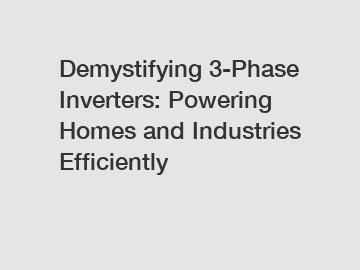 Demystifying 3-Phase Inverters: Powering Homes and Industries Efficiently