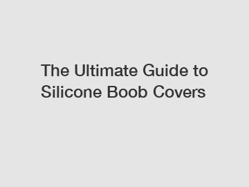 The Ultimate Guide to Silicone Boob Covers