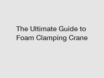 The Ultimate Guide to Foam Clamping Crane