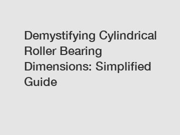 Demystifying Cylindrical Roller Bearing Dimensions: Simplified Guide