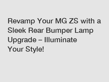 Revamp Your MG ZS with a Sleek Rear Bumper Lamp Upgrade – Illuminate Your Style!