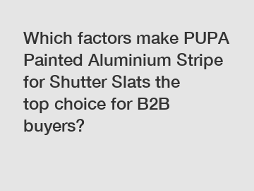 Which factors make PUPA Painted Aluminium Stripe for Shutter Slats the top choice for B2B buyers?