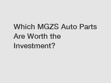 Which MGZS Auto Parts Are Worth the Investment?