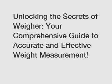 Unlocking the Secrets of Weigher: Your Comprehensive Guide to Accurate and Effective Weight Measurement!