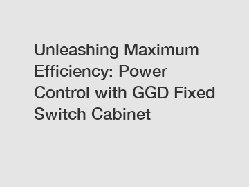 Unleashing Maximum Efficiency: Power Control with GGD Fixed Switch Cabinet