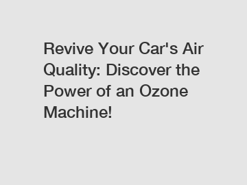 Revive Your Car's Air Quality: Discover the Power of an Ozone Machine!