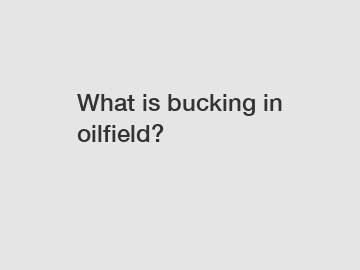 What is bucking in oilfield?