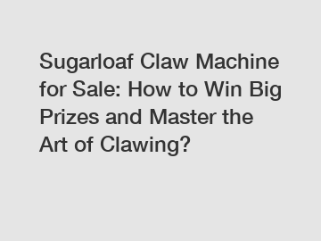 Sugarloaf Claw Machine for Sale: How to Win Big Prizes and Master the Art of Clawing?