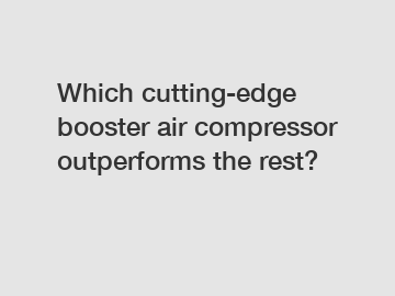 Which cutting-edge booster air compressor outperforms the rest?
