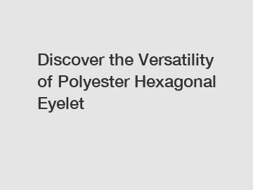 Discover the Versatility of Polyester Hexagonal Eyelet