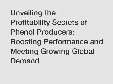 Unveiling the Profitability Secrets of Phenol Producers: Boosting Performance and Meeting Growing Global Demand