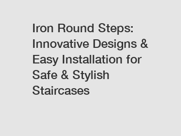 Iron Round Steps: Innovative Designs & Easy Installation for Safe & Stylish Staircases