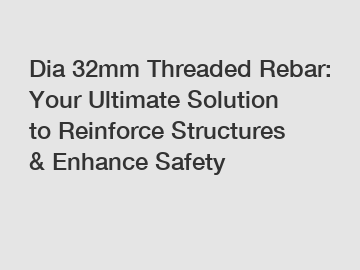 Dia 32mm Threaded Rebar: Your Ultimate Solution to Reinforce Structures & Enhance Safety