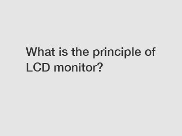 What is the principle of LCD monitor?