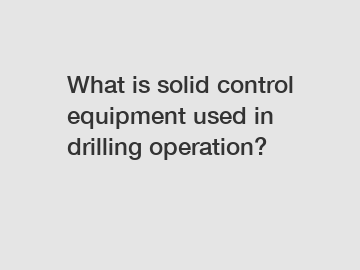 What is solid control equipment used in drilling operation?