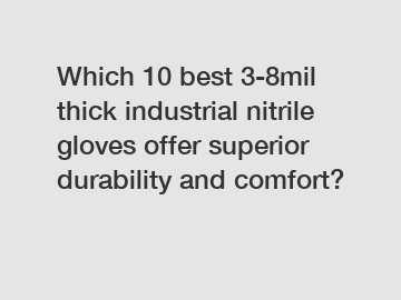 Which 10 best 3-8mil thick industrial nitrile gloves offer superior durability and comfort?