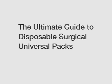 The Ultimate Guide to Disposable Surgical Universal Packs