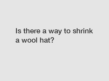 Is there a way to shrink a wool hat?