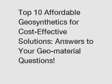 Top 10 Affordable Geosynthetics for Cost-Effective Solutions: Answers to Your Geo-material Questions!